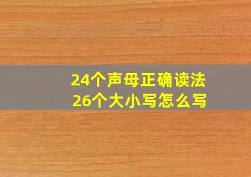 24个声母正确读法 26个大小写怎么写